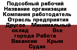 Подсобный рабочий › Название организации ­ Компания-работодатель › Отрасль предприятия ­ Другое › Минимальный оклад ­ 20 000 - Все города Работа » Вакансии   . Крым,Судак